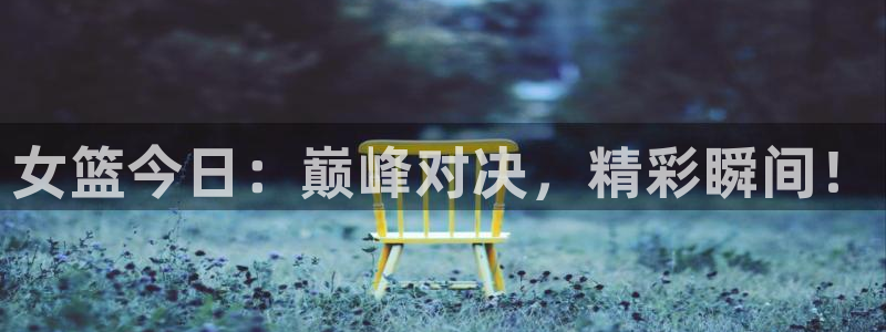 河豚体育直播免费下载：女篮今日：巅峰对决，精彩瞬间！