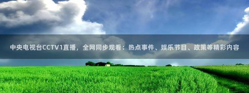 河豚体育直播免费：中央电视台CCTV1直播，全网同步观看：热点事件、娱乐节目、政策等精彩内容