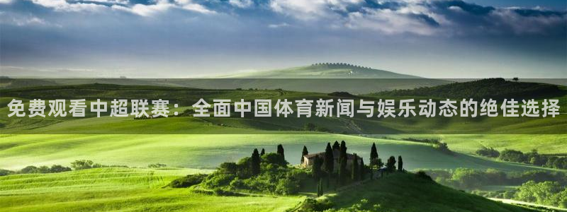 河豚体育在线直播nba：免费观看中超联赛：全面中国体育新闻与娱乐动态的绝佳选择